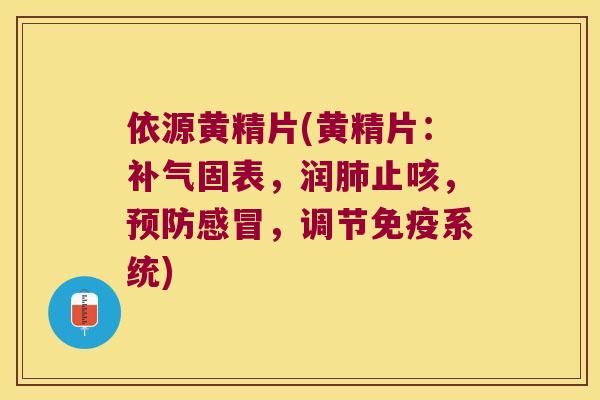 依源黄精片(黄精片：固表，润止咳，，调节系统)