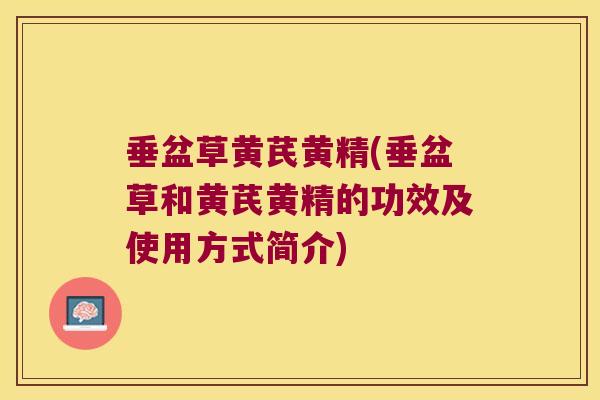 垂盆草黄芪黄精(垂盆草和黄芪黄精的功效及使用方式简介)