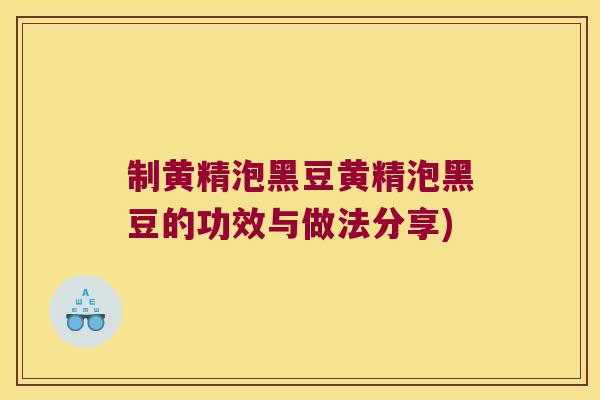 制黄精泡黑豆黄精泡黑豆的功效与做法分享) 制黄精泡黑豆黄精泡黑豆的功效与做法分享)