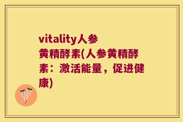 vitality人参黄精酵素(人参黄精酵素：激活能量，促进健康)