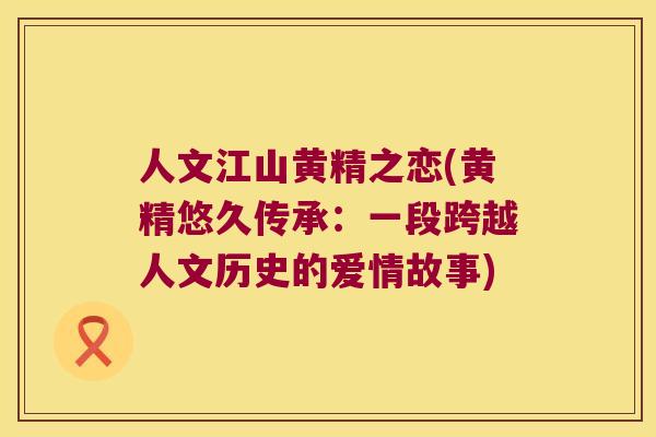 人文江山黄精之恋(黄精悠久传承:一段跨越人文历史的爱情故事) 人文江山黄精之恋(黄精悠久传承:一段跨越人文历史的爱情故事)
