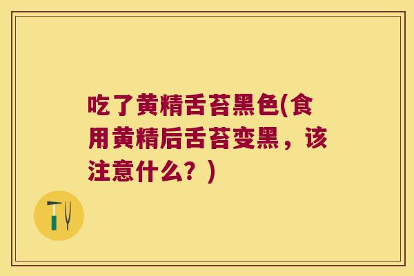 吃了黄精舌苔黑色(食用黄精后舌苔变黑，该注意什么？)