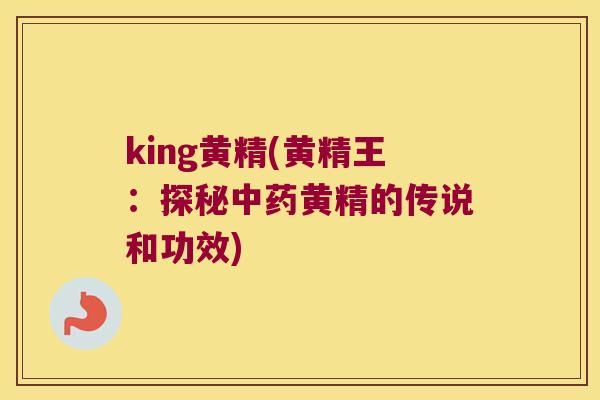 king黄精(黄精王：探秘黄精的传说和功效)