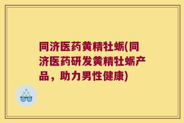 同济医药黄精牡蛎(同济医药研发黄精牡蛎产品，助力男性健康)