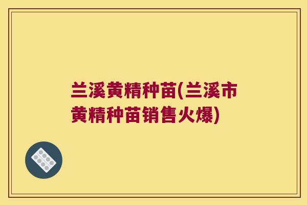 兰溪黄精种苗(兰溪市黄精种苗销售火爆)