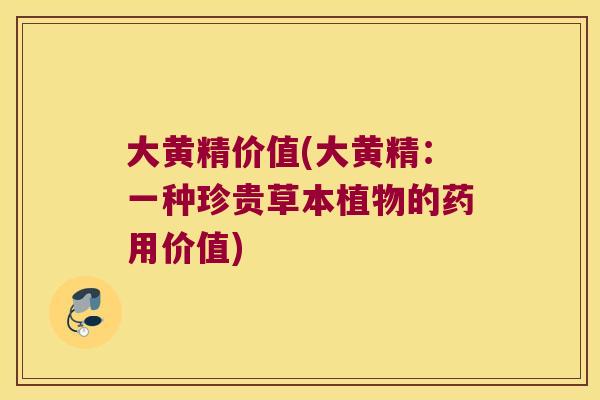 大黄精价值(大黄精：一种珍贵草本植物的药用价值)