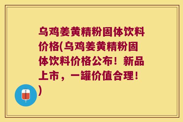 乌鸡姜黄精粉固体饮料价格(乌鸡姜黄精粉固体饮料价格公布!新品上市,一罐价值合理!) 乌鸡姜黄精粉固体饮料价格(乌鸡姜黄精粉固体饮料价格公布!新品上市,一罐价值合理!)