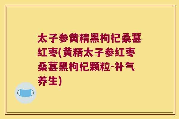 太子参黄精黑枸杞桑葚红枣(黄精太子参红枣桑葚黑枸杞颗粒-养生) 太子参黄精黑枸杞桑葚红枣(黄精太子参红枣桑葚黑枸杞颗粒-养生)