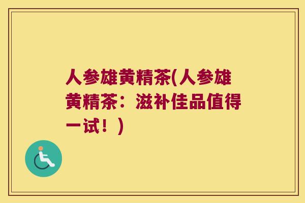人参雄黄精茶(人参雄黄精茶：滋补佳品值得一试！)