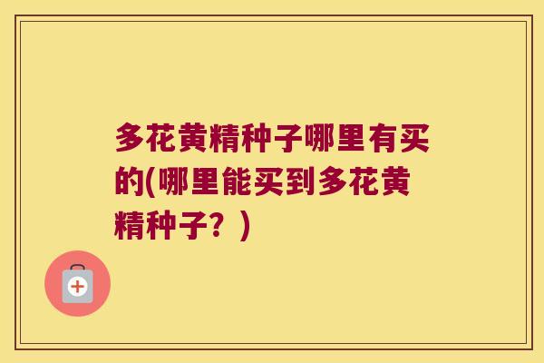多花黄精种子哪里有买的(哪里能买到多花黄精种子?) 多花黄精种子哪里有买的(哪里能买到多花黄精种子?)