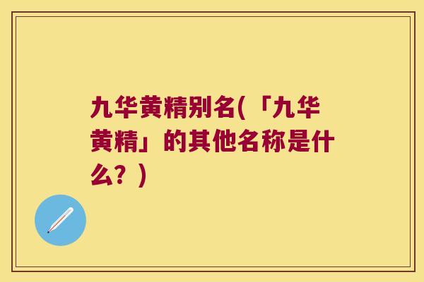 九华黄精别名(「九华黄精」的其他名称是什么？)