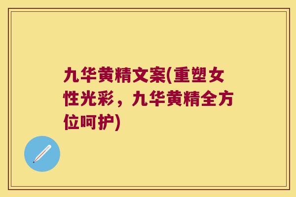 九华黄精文案(重塑女性光彩,九华黄精全方位呵护) 九华黄精文案(重塑女性光彩,九华黄精全方位呵护)