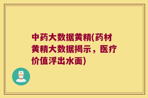 大数据黄精(药材黄精大数据揭示,医疗价值浮出水面) 大数据黄精(药材黄精大数据揭示,医疗价值浮出水面)