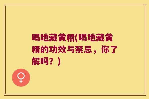 喝地藏黄精(喝地藏黄精的功效与禁忌，你了解吗？)