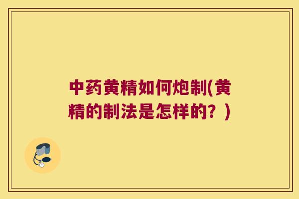 黄精如何炮制(黄精的制法是怎样的?) 黄精如何炮制(黄精的制法是怎样的?)