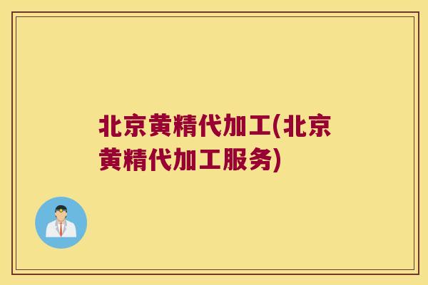 北京黄精代加工(北京黄精代加工服务)