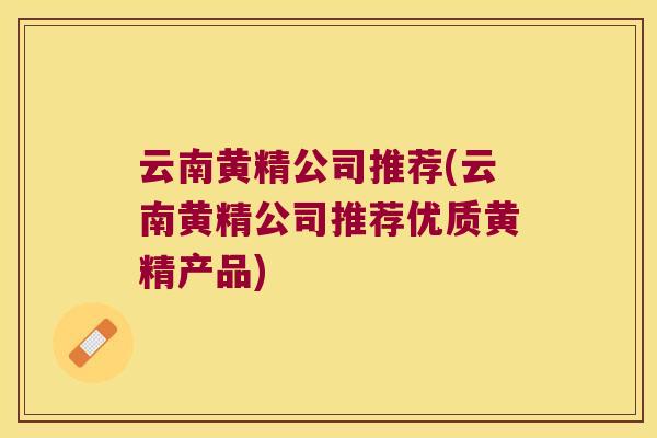 云南黄精公司推荐(云南黄精公司推荐优质黄精产品) 云南黄精公司推荐(云南黄精公司推荐优质黄精产品)