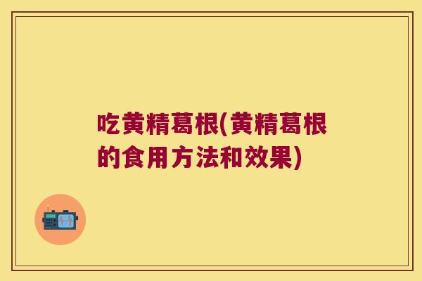 吃黄精葛根(黄精葛根的食用方法和效果)