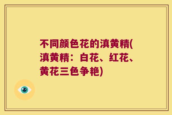 不同颜色花的滇黄精(滇黄精:白花、红花、黄花三色争艳) 不同颜色花的滇黄精(滇黄精:白花、红花、黄花三色争艳)