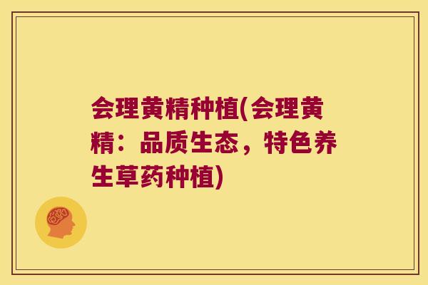 会理黄精种植(会理黄精:品质生态,特色养生草药种植) 会理黄精种植(会理黄精:品质生态,特色养生草药种植)