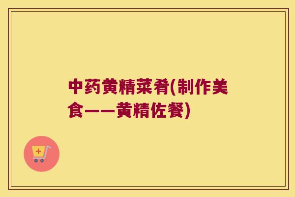 黄精菜肴(制作美食——黄精佐餐)