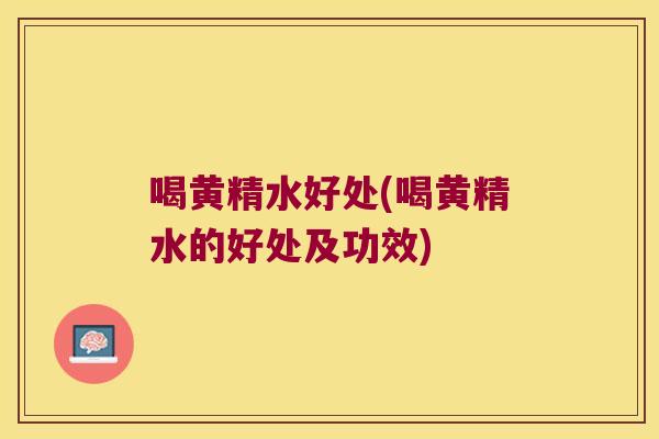 喝黄精水好处(喝黄精水的好处及功效) 喝黄精水好处(喝黄精水的好处及功效)