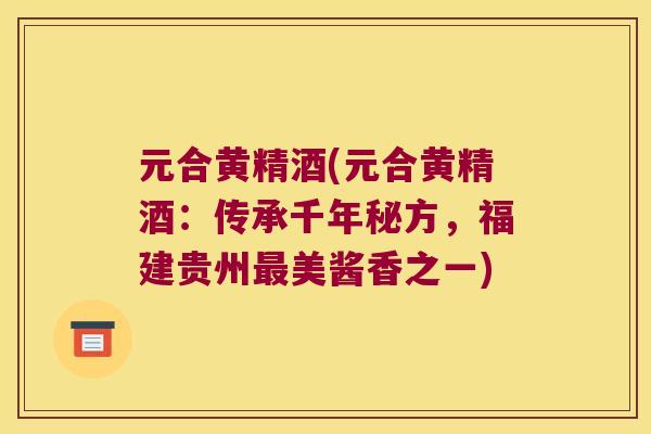 元合黄精酒(元合黄精酒：传承千年秘方，福建贵州美酱香之一)