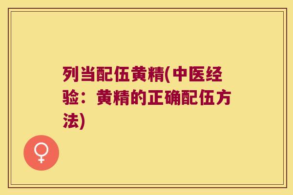 列当配伍黄精(中医经验:黄精的正确配伍方法) 列当配伍黄精(中医经验:黄精的正确配伍方法)