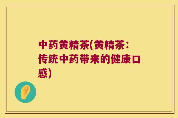 黄精茶(黄精茶：传统带来的健康口感)