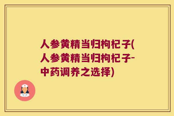 人参黄精当归枸杞子(人参黄精当归枸杞子-调养之选择)