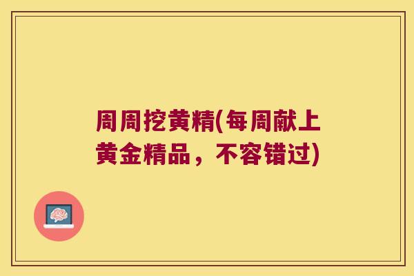周周挖黄精(每周献上黄金精品,不容错过) 周周挖黄精(每周献上黄金精品,不容错过)
