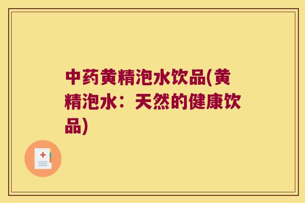 黄精泡水饮品(黄精泡水:天然的健康饮品) 黄精泡水饮品(黄精泡水:天然的健康饮品)