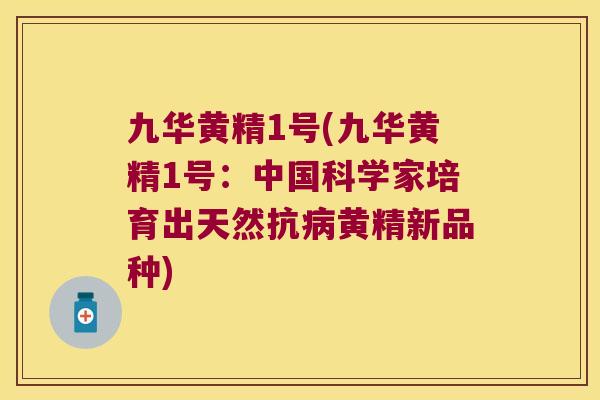 九华黄精1号(九华黄精1号：中国科学家培育出天然抗黄精新品种)
