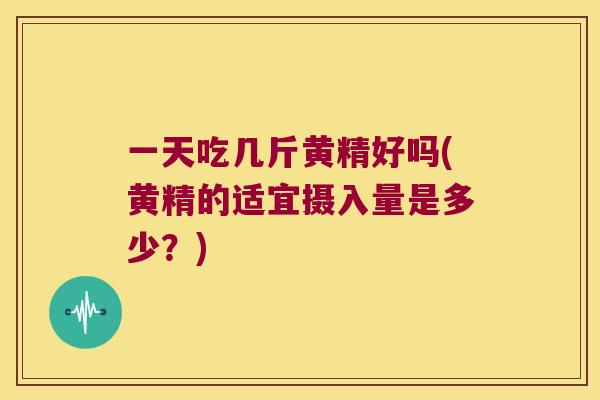 一天吃几斤黄精好吗(黄精的适宜摄入量是多少?) 一天吃几斤黄精好吗(黄精的适宜摄入量是多少?)