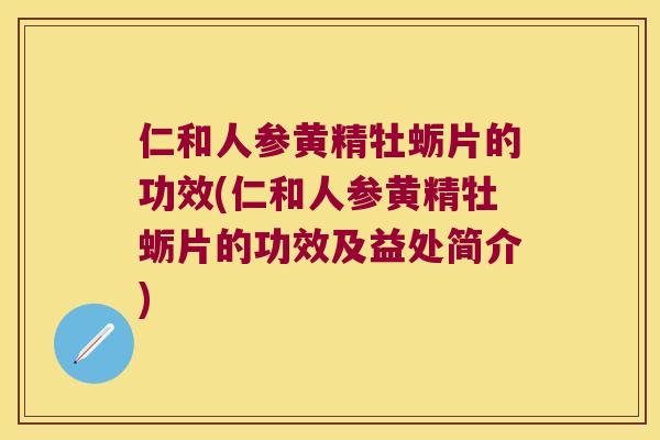 仁和人参黄精牡蛎片的功效(仁和人参黄精牡蛎片的功效及益处简介)