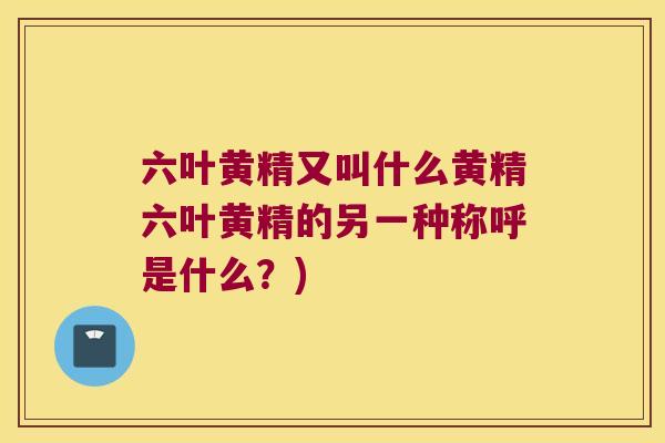 六叶黄精又叫什么黄精六叶黄精的另一种称呼是什么?) 六叶黄精又叫什么黄精六叶黄精的另一种称呼是什么?)