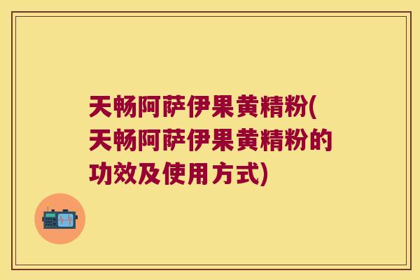 天畅阿萨伊果黄精粉(天畅阿萨伊果黄精粉的功效及使用方式)