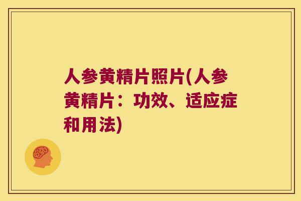 人参黄精片照片(人参黄精片:功效、适应症和用法) 人参黄精片照片(人参黄精片:功效、适应症和用法)