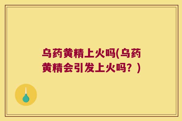 乌药黄精上火吗(乌药黄精会引发上火吗?) 乌药黄精上火吗(乌药黄精会引发上火吗?)