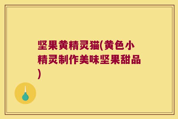坚果黄精灵猫(黄色小精灵制作美味坚果甜品)