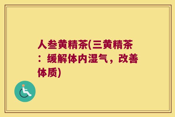 人叁黄精茶(三黄精茶：缓解体内湿气，改善体质)
