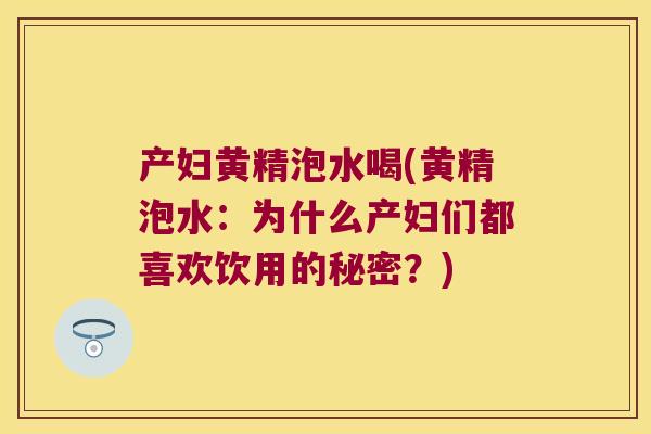 产妇黄精泡水喝(黄精泡水:为什么产妇们都喜欢饮用的秘密?) 产妇黄精泡水喝(黄精泡水:为什么产妇们都喜欢饮用的秘密?)