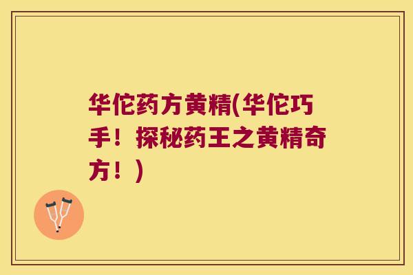 华佗药方黄精(华佗巧手！探秘药王之黄精奇方！)