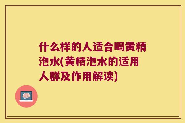 什么样的人适合喝黄精泡水(黄精泡水的适用人群及作用解读) 什么样的人适合喝黄精泡水(黄精泡水的适用人群及作用解读)
