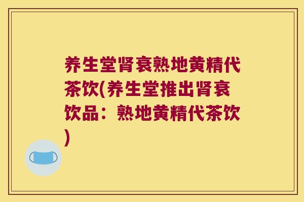养生堂衰熟地黄精代茶饮(养生堂推出衰饮品:熟地黄精代茶饮) 养生堂衰熟地黄精代茶饮(养生堂推出衰饮品:熟地黄精代茶饮)