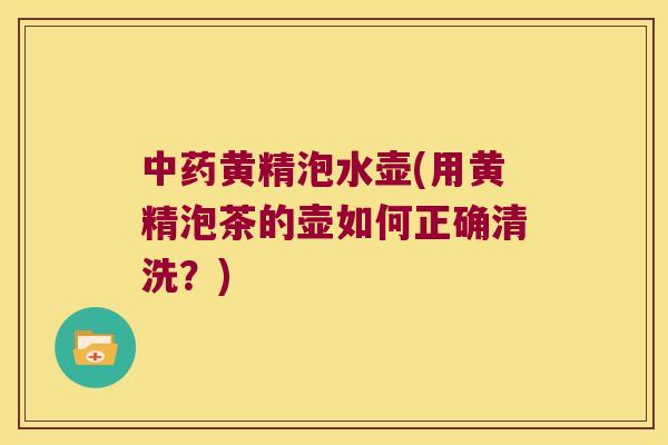 黄精泡水壶(用黄精泡茶的壶如何正确清洗？)