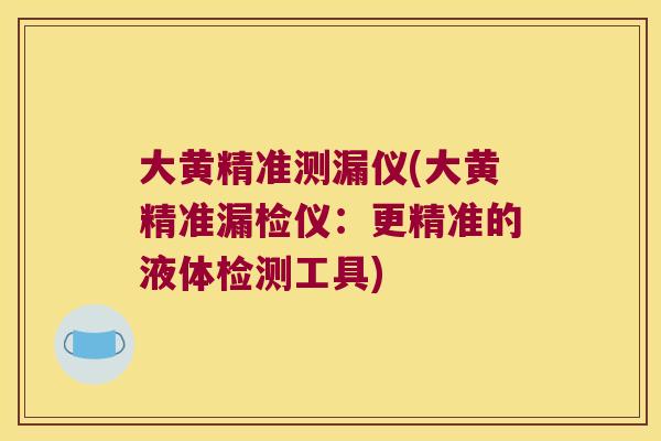 大黄精准测漏仪(大黄精准漏检仪：更精准的液体检测工具)