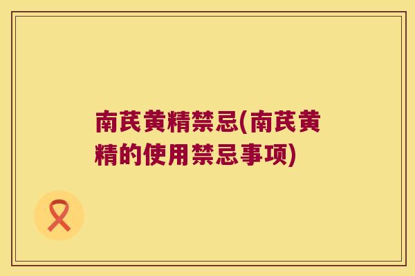 南芪黄精禁忌(南芪黄精的使用禁忌事项)