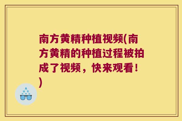 南方黄精种植视频(南方黄精的种植过程被拍成了视频，快来观看！)