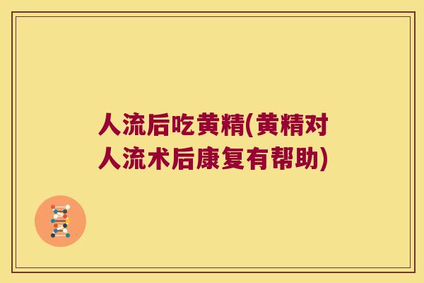 人流后吃黄精(黄精对人流术后康复有帮助)